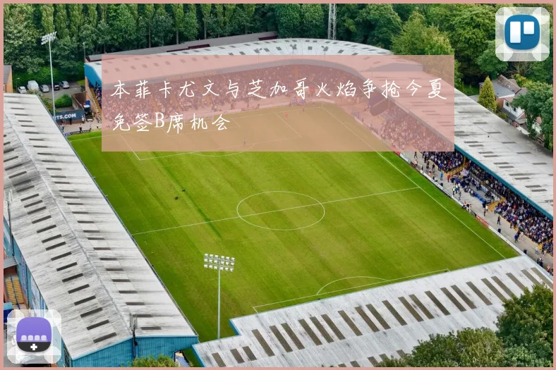 本菲卡尤文与芝加哥火焰争抢今夏免签B席机会