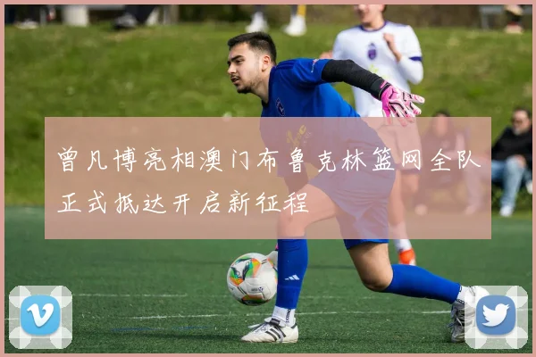 曾凡博亮相澳门布鲁克林篮网全队正式抵达开启新征程