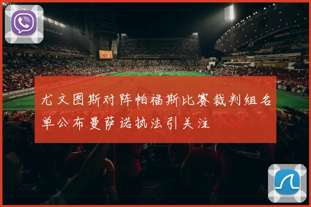 尤文图斯对阵帕福斯比赛裁判组名单公布曼萨诺执法引关注