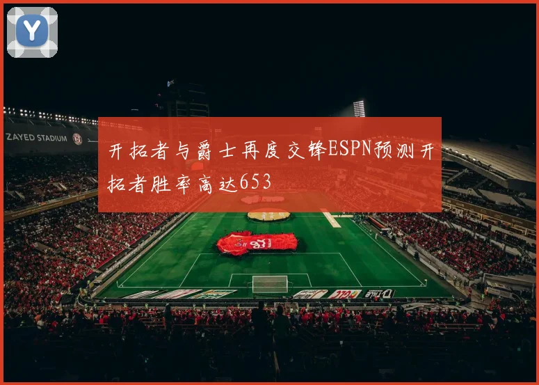 开拓者与爵士再度交锋ESPN预测开拓者胜率高达653