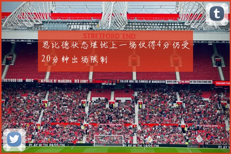 恩比德状态堪忧上一场仅得4分仍受20分钟出场限制