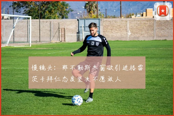 慢镜头：那不勒斯冬窗欲引进格雷茨卡拜仁态度坚决不愿放人