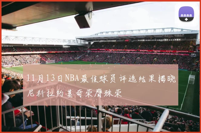 11月13日NBA最佳球员评选结果揭晓尼科拉约基奇荣膺殊荣