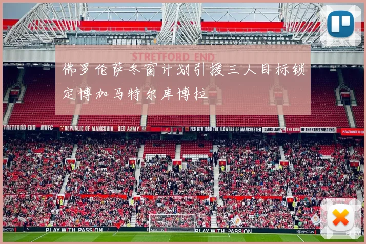 佛罗伦萨冬窗计划引援三人目标锁定博加马特尔库博拉