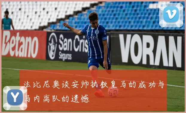 法比尼奥谈安帅执教皇马的成功与马内离队的遗憾