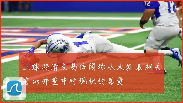 三球澄清交易传闻称从未发表相关言论并重申对现状的喜爱
