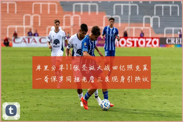 库里分享11张圣诞大战回忆照克莱一哥保罗同框老詹三度现身引热议