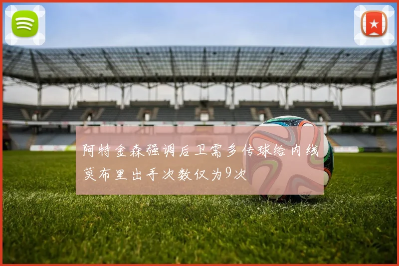阿特金森强调后卫需多传球给内线莫布里出手次数仅为9次