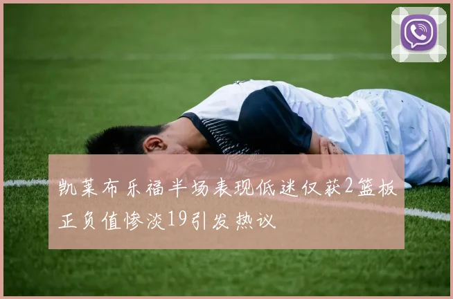 凯莱布乐福半场表现低迷仅获2篮板正负值惨淡19引发热议