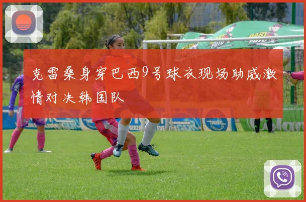 克雷桑身穿巴西9号球衣现场助威激情对决韩国队