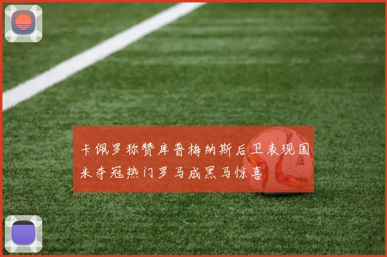 卡佩罗称赞库普梅纳斯后卫表现国米夺冠热门罗马成黑马惊喜