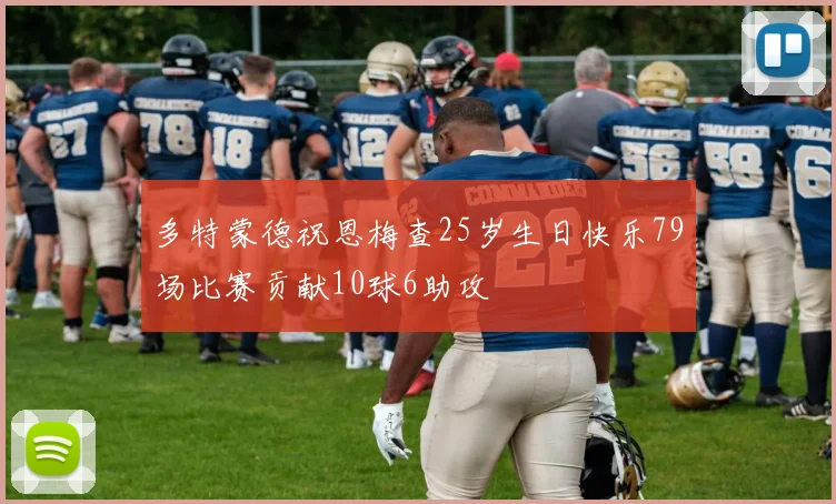 多特蒙德祝恩梅查25岁生日快乐79场比赛贡献10球6助攻