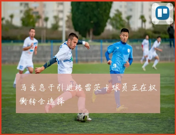 马竞急于引进格雷茨卡球员正在权衡转会选择
