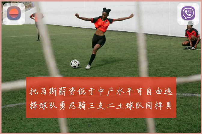 托马斯薪资低于中产水平可自由选择球队勇尼骑三支二土球队同样具竞争力