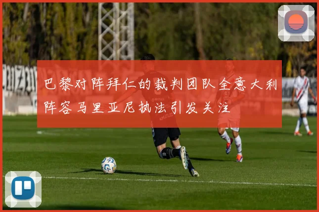 巴黎对阵拜仁的裁判团队全意大利阵容马里亚尼执法引发关注