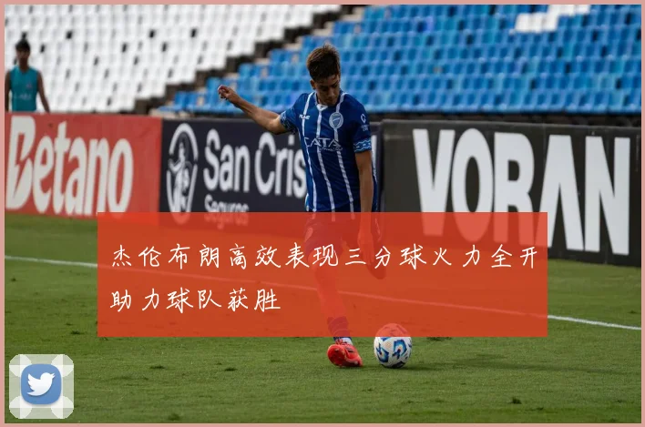杰伦布朗高效表现三分球火力全开助力球队获胜