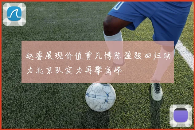 赵睿展现价值曾凡博陈盈骏回归助力北京队实力再攀高峰