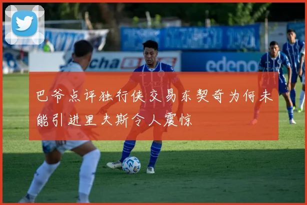 巴爷点评独行侠交易东契奇为何未能引进里夫斯令人震惊