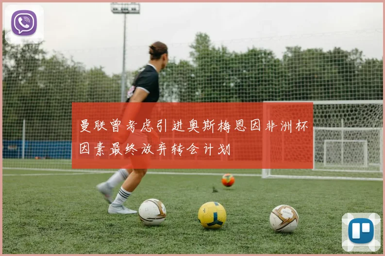 曼联曾考虑引进奥斯梅恩因非洲杯因素最终放弃转会计划