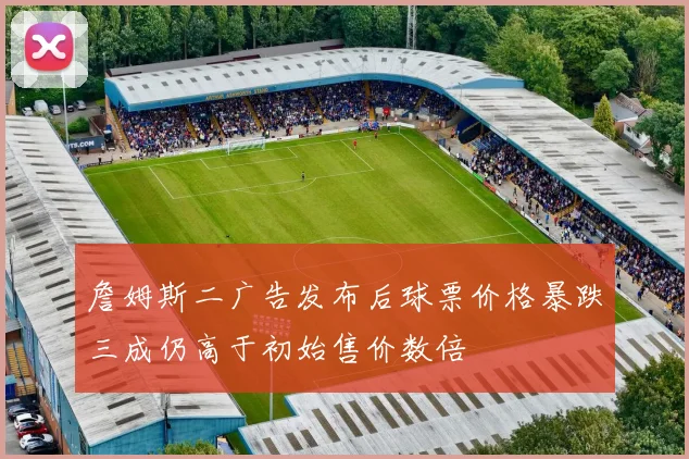 詹姆斯二广告发布后球票价格暴跌三成仍高于初始售价数倍