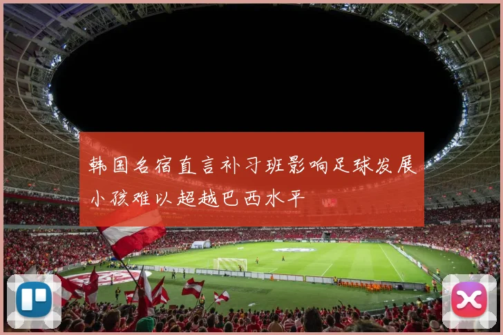 韩国名宿直言补习班影响足球发展小孩难以超越巴西水平