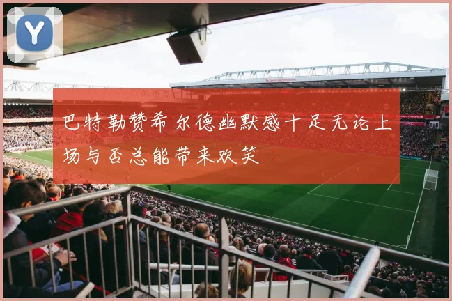 巴特勒赞希尔德幽默感十足无论上场与否总能带来欢笑