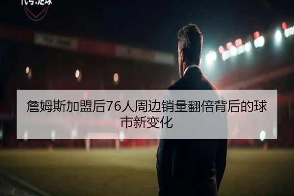 詹姆斯加盟后76人周边销量翻倍背后的球市新变化